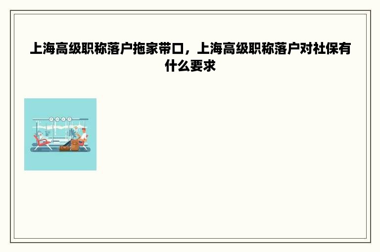 上海高级职称落户拖家带口，上海高级职称落户对社保有什么要求