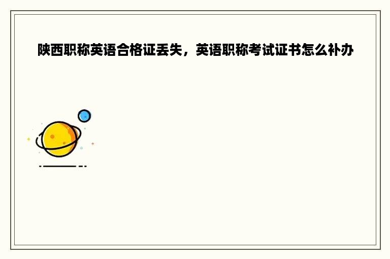 陕西职称英语合格证丢失，英语职称考试证书怎么补办