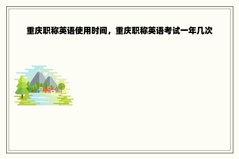 重庆职称英语使用时间，重庆职称英语考试一年几次