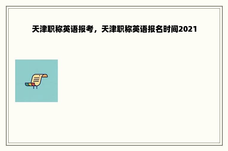 天津职称英语报考，天津职称英语报名时间2021