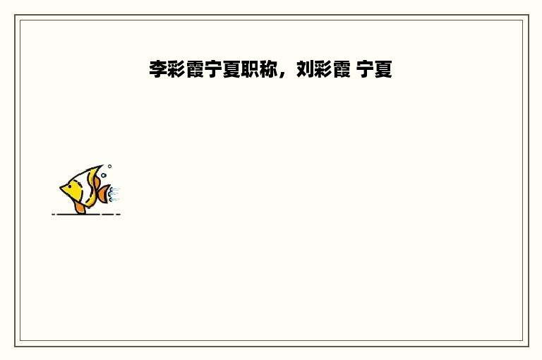 李彩霞宁夏职称，刘彩霞 宁夏