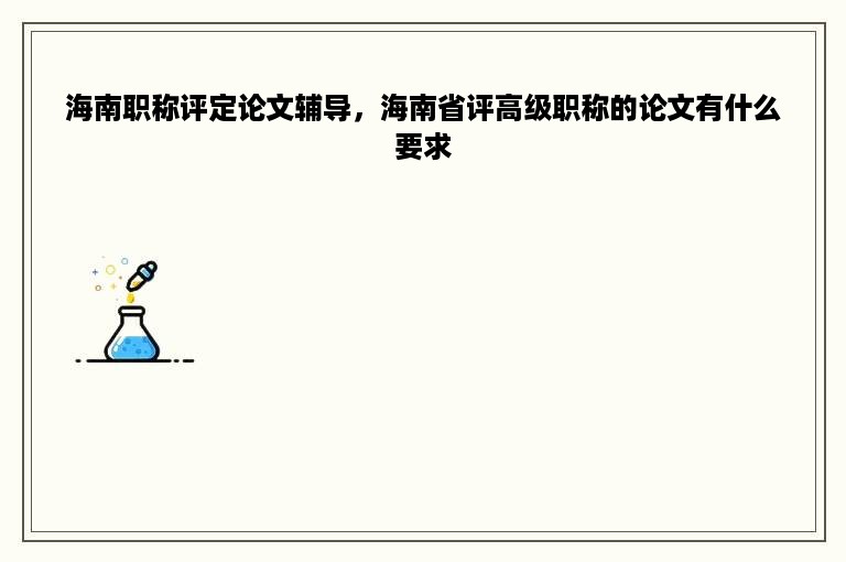 海南职称评定论文辅导，海南省评高级职称的论文有什么要求