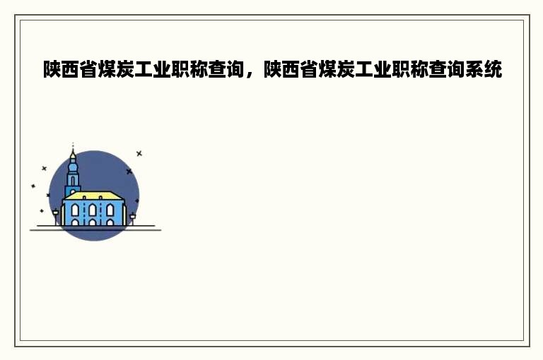 陕西省煤炭工业职称查询，陕西省煤炭工业职称查询系统