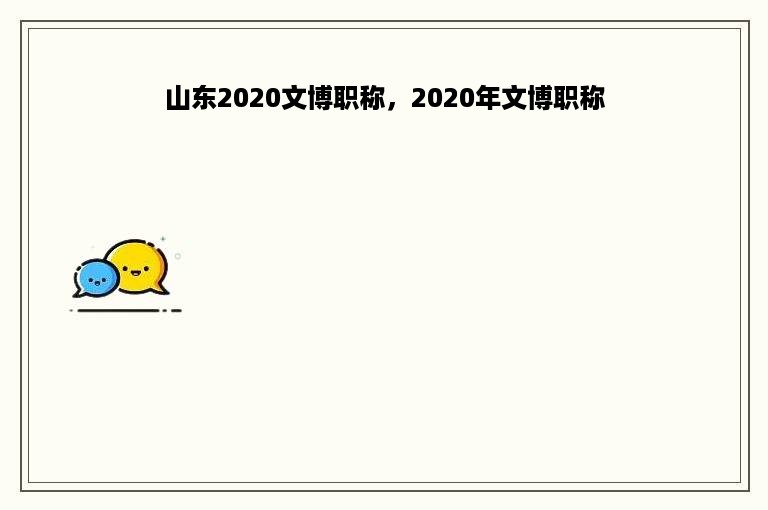 山东2020文博职称，2020年文博职称