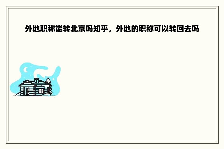 外地职称能转北京吗知乎，外地的职称可以转回去吗