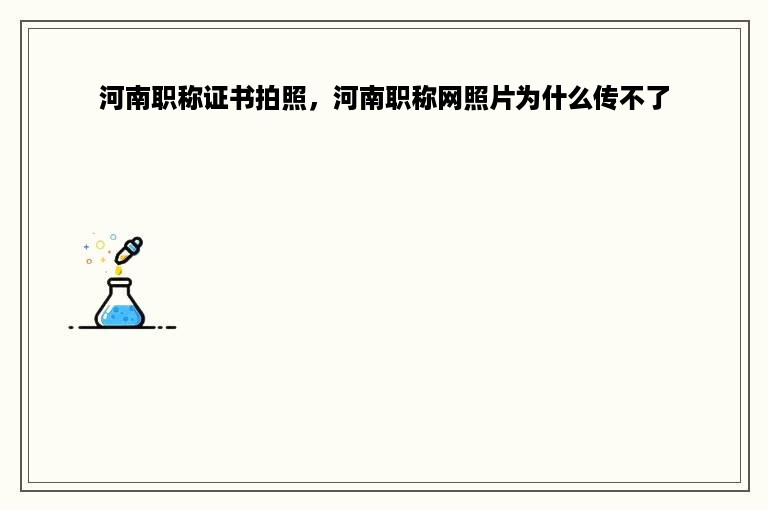 河南职称证书拍照，河南职称网照片为什么传不了