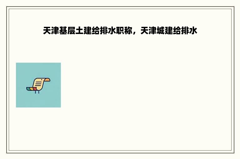 天津基层土建给排水职称，天津城建给排水