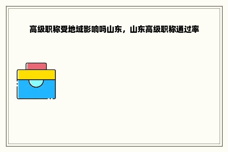 高级职称受地域影响吗山东，山东高级职称通过率