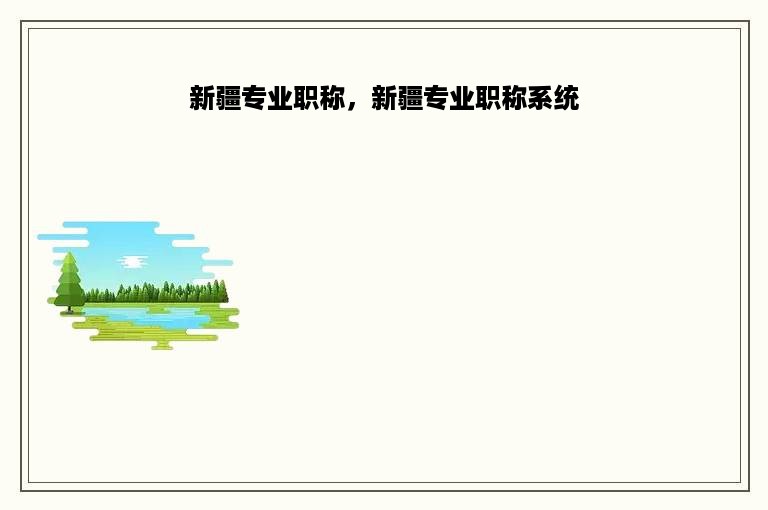 新疆专业职称，新疆专业职称系统
