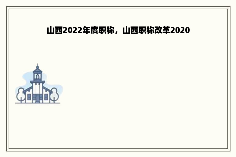 山西2022年度职称，山西职称改革2020