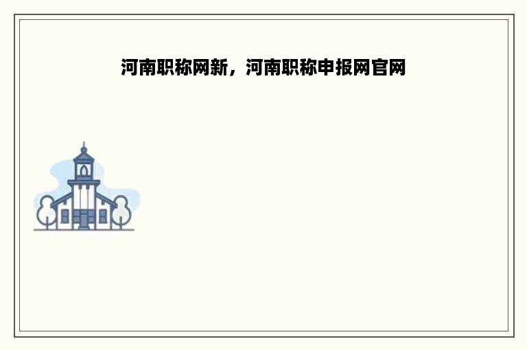 河南职称网新，河南职称申报网官网