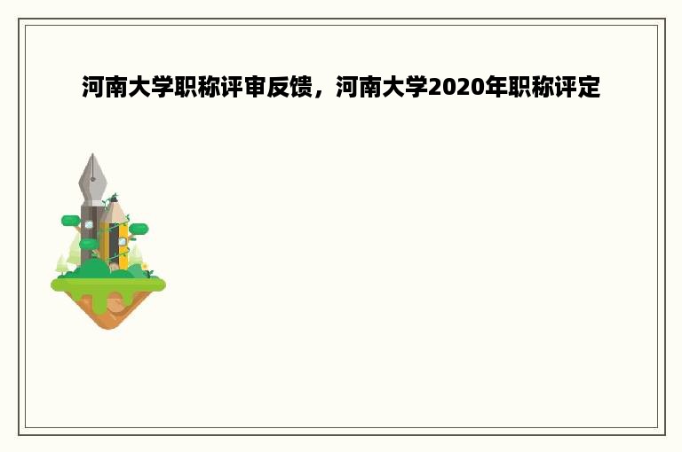 河南大学职称评审反馈，河南大学2020年职称评定