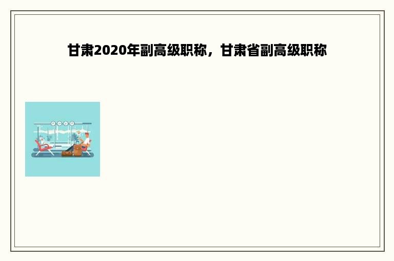 甘肃2020年副高级职称，甘肃省副高级职称
