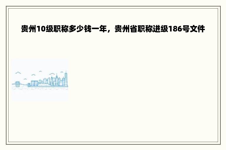 贵州10级职称多少钱一年，贵州省职称进级186号文件