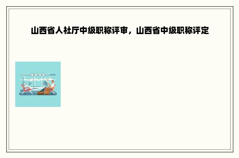 山西省人社厅中级职称评审，山西省中级职称评定
