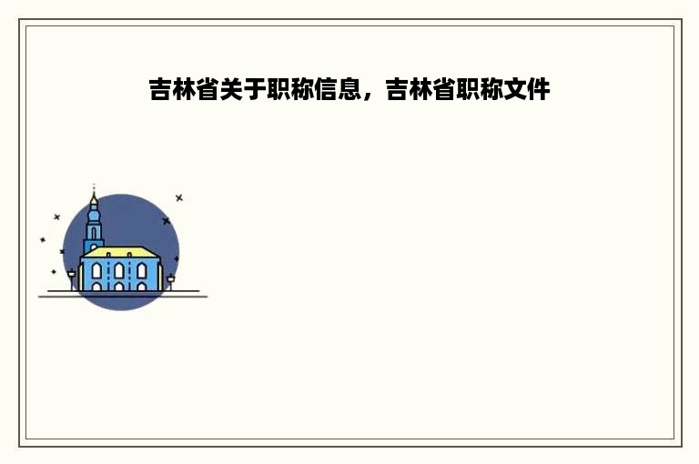 吉林省关于职称信息，吉林省职称文件
