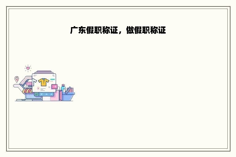 广东假职称证，做假职称证