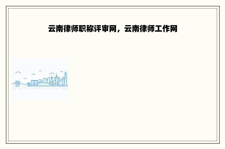 云南律师职称评审网，云南律师工作网