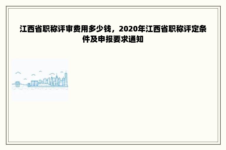 江西省职称评审费用多少钱，2020年江西省职称评定条件及申报要求通知