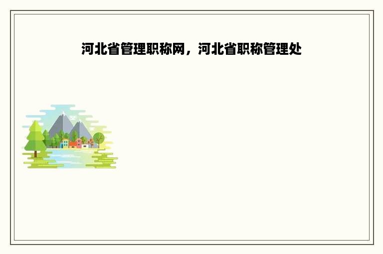 河北省管理职称网，河北省职称管理处