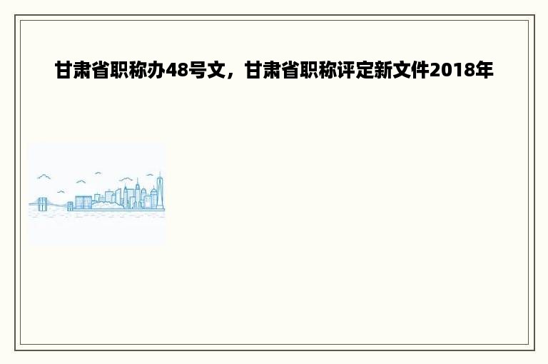 甘肃省职称办48号文，甘肃省职称评定新文件2018年