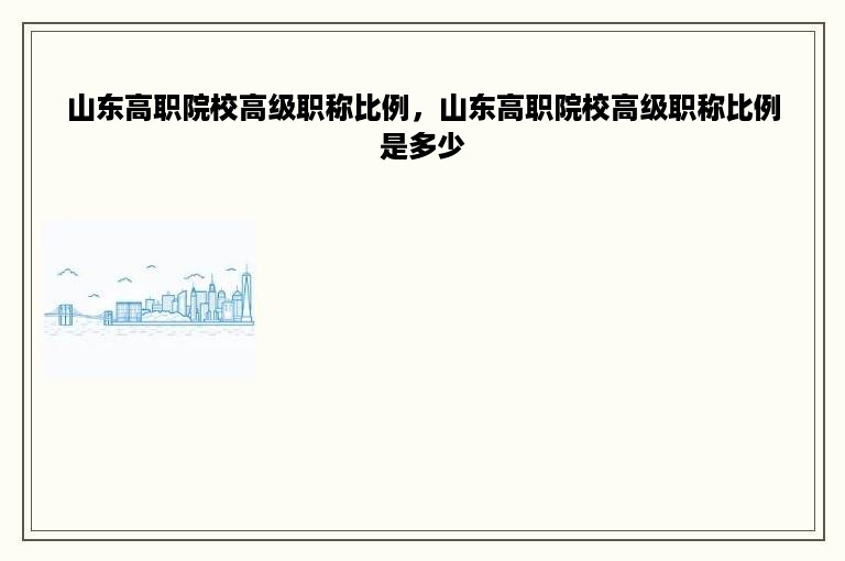 山东高职院校高级职称比例，山东高职院校高级职称比例是多少