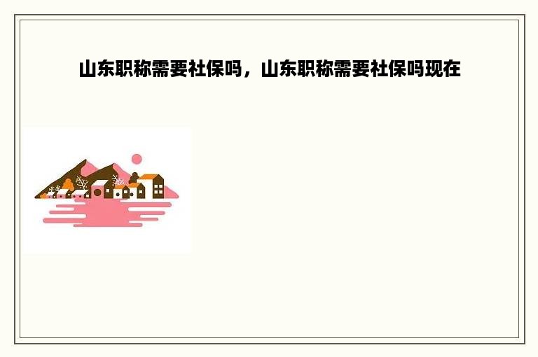 山东职称需要社保吗，山东职称需要社保吗现在