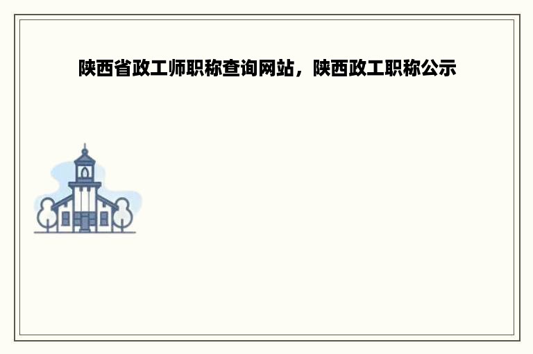 陕西省政工师职称查询网站，陕西政工职称公示