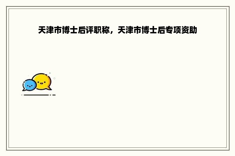 天津市博士后评职称，天津市博士后专项资助