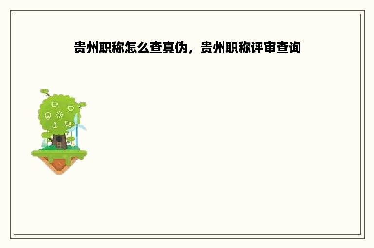 贵州职称怎么查真伪，贵州职称评审查询