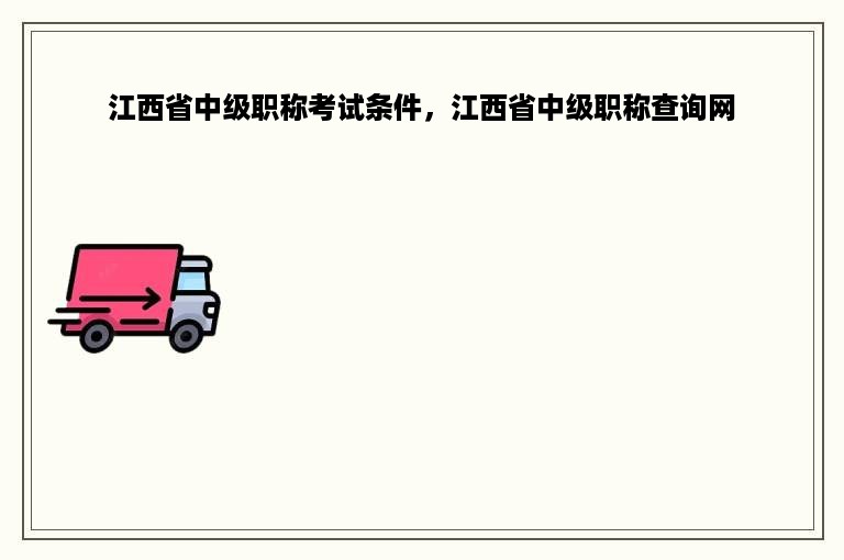 江西省中级职称考试条件，江西省中级职称查询网
