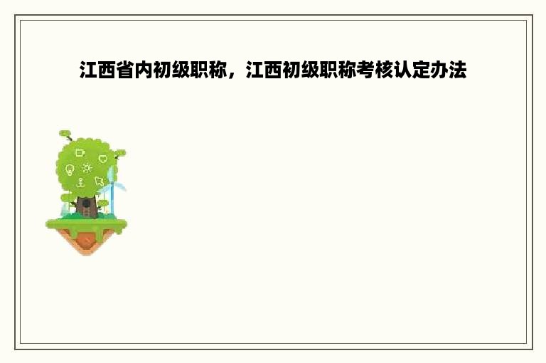 江西省内初级职称，江西初级职称考核认定办法
