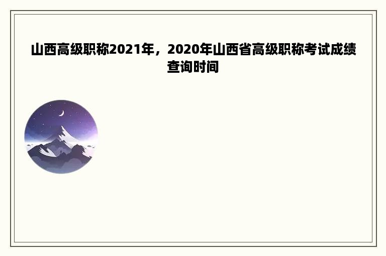 山西高级职称2021年，2020年山西省高级职称考试成绩查询时间