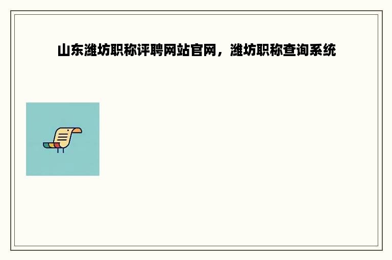 山东潍坊职称评聘网站官网，潍坊职称查询系统