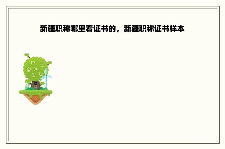 新疆职称哪里看证书的，新疆职称证书样本