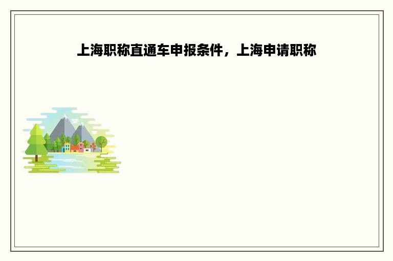上海职称直通车申报条件，上海申请职称