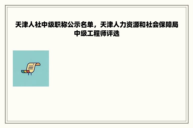天津人社中级职称公示名单，天津人力资源和社会保障局中级工程师评选
