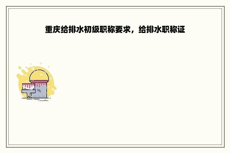 重庆给排水初级职称要求，给排水职称证