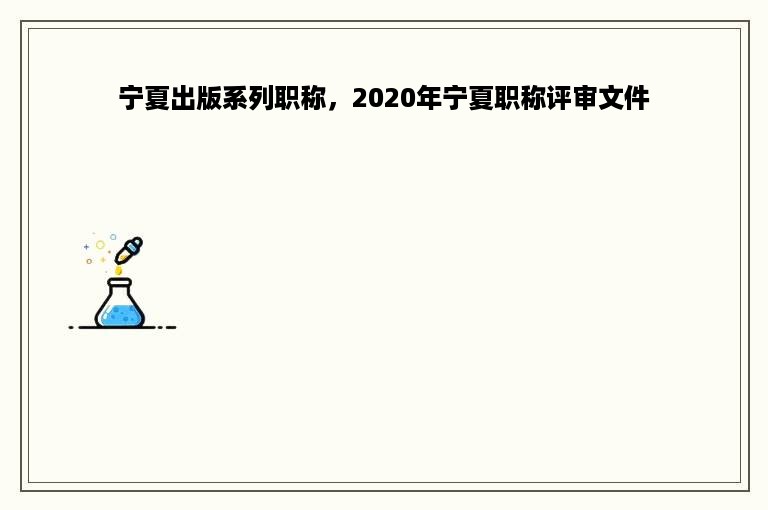 宁夏出版系列职称，2020年宁夏职称评审文件