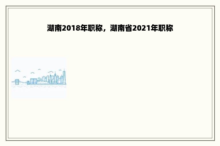 湖南2018年职称，湖南省2021年职称