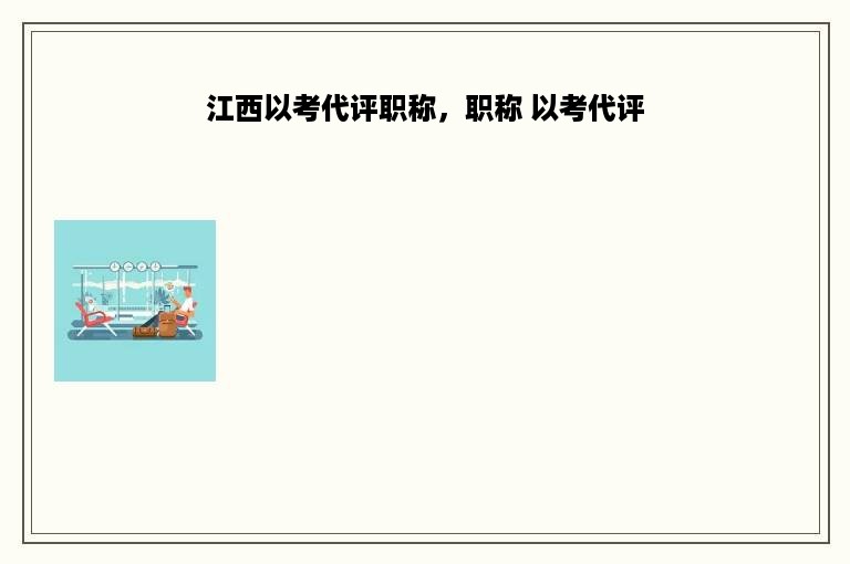 江西以考代评职称，职称 以考代评