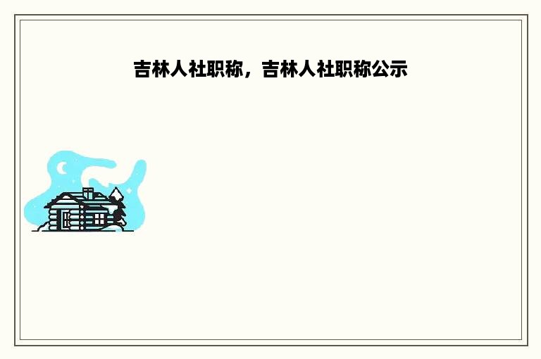 吉林人社职称，吉林人社职称公示