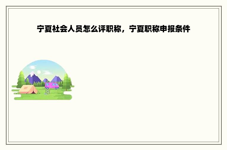 宁夏社会人员怎么评职称，宁夏职称申报条件