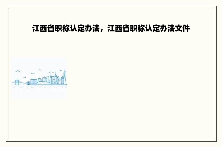 江西省职称认定办法，江西省职称认定办法文件