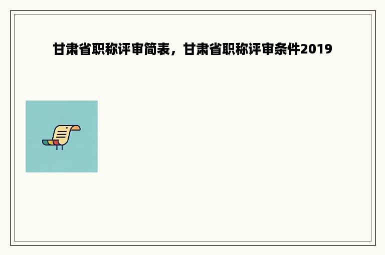甘肃省职称评审简表，甘肃省职称评审条件2019