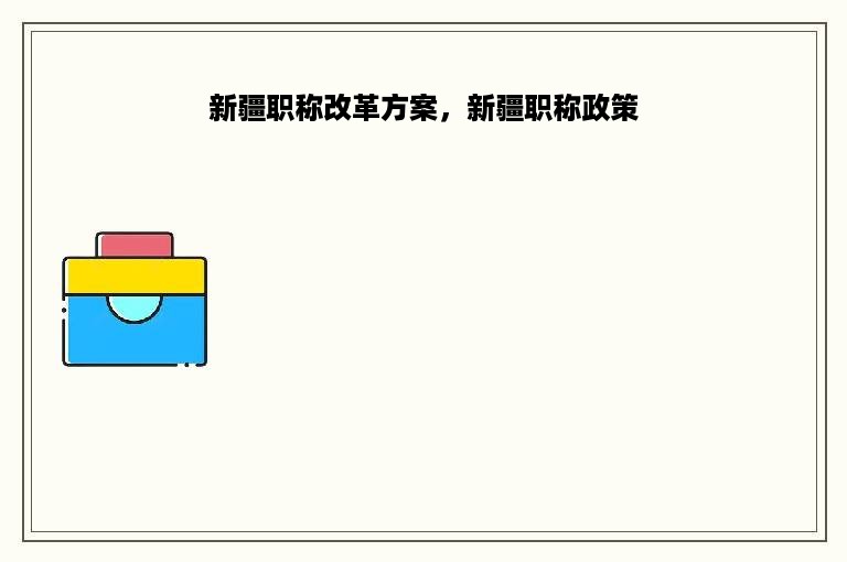新疆职称改革方案，新疆职称政策