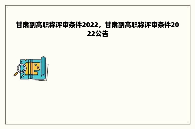 甘肃副高职称评审条件2022，甘肃副高职称评审条件2022公告