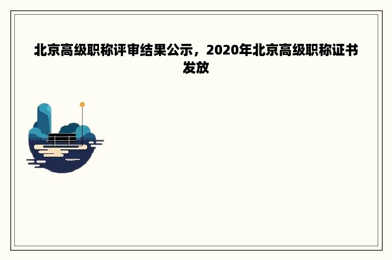 北京高级职称评审结果公示，2020年北京高级职称证书发放