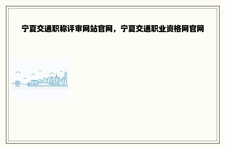 宁夏交通职称评审网站官网，宁夏交通职业资格网官网