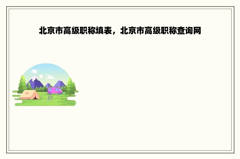 北京市高级职称填表，北京市高级职称查询网